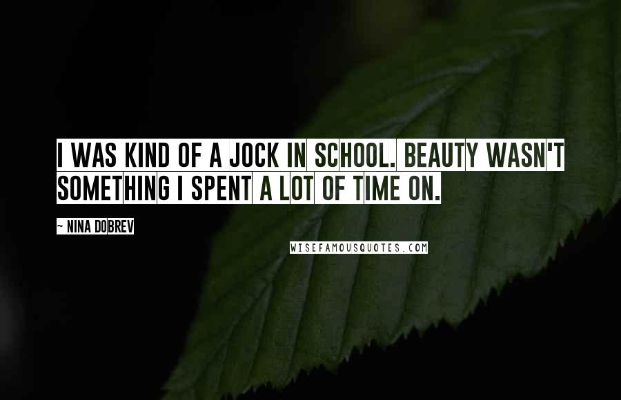 Nina Dobrev Quotes: I was kind of a jock in school. Beauty wasn't something I spent a lot of time on.