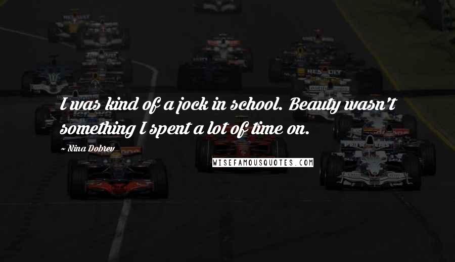 Nina Dobrev Quotes: I was kind of a jock in school. Beauty wasn't something I spent a lot of time on.