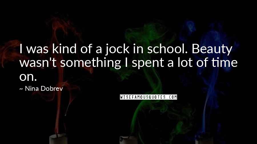 Nina Dobrev Quotes: I was kind of a jock in school. Beauty wasn't something I spent a lot of time on.