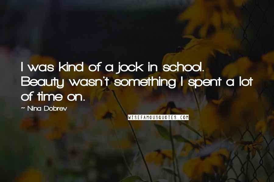 Nina Dobrev Quotes: I was kind of a jock in school. Beauty wasn't something I spent a lot of time on.