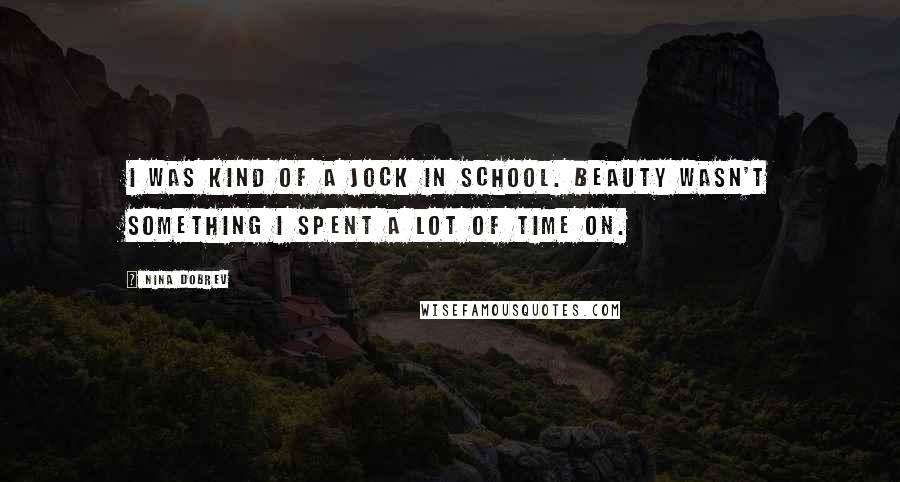 Nina Dobrev Quotes: I was kind of a jock in school. Beauty wasn't something I spent a lot of time on.