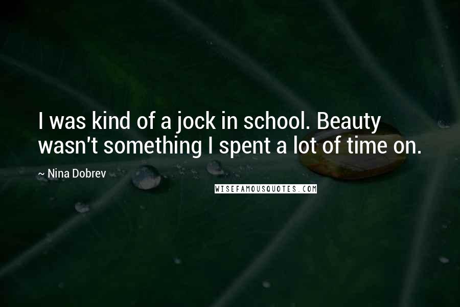 Nina Dobrev Quotes: I was kind of a jock in school. Beauty wasn't something I spent a lot of time on.