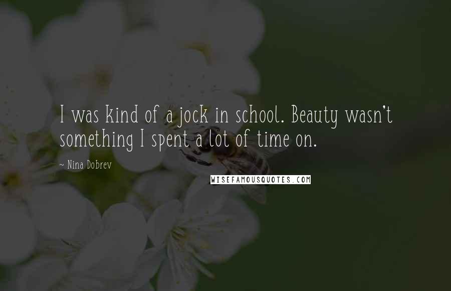 Nina Dobrev Quotes: I was kind of a jock in school. Beauty wasn't something I spent a lot of time on.