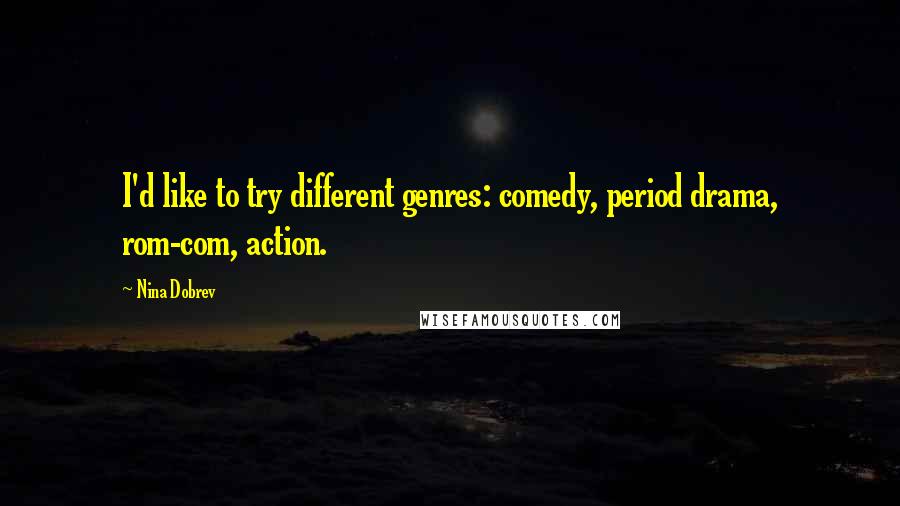 Nina Dobrev Quotes: I'd like to try different genres: comedy, period drama, rom-com, action.