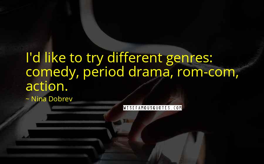 Nina Dobrev Quotes: I'd like to try different genres: comedy, period drama, rom-com, action.