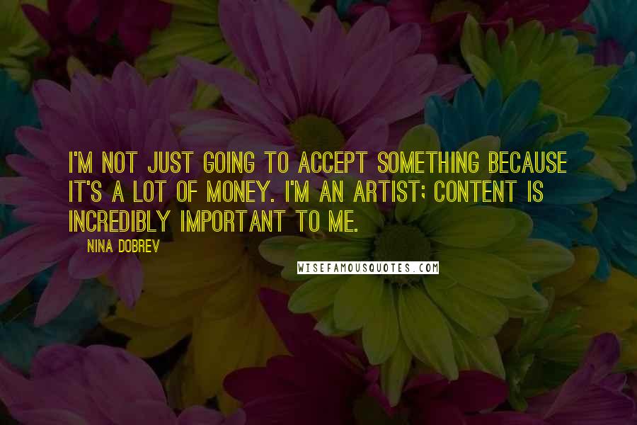 Nina Dobrev Quotes: I'm not just going to accept something because it's a lot of money. I'm an artist; content is incredibly important to me.