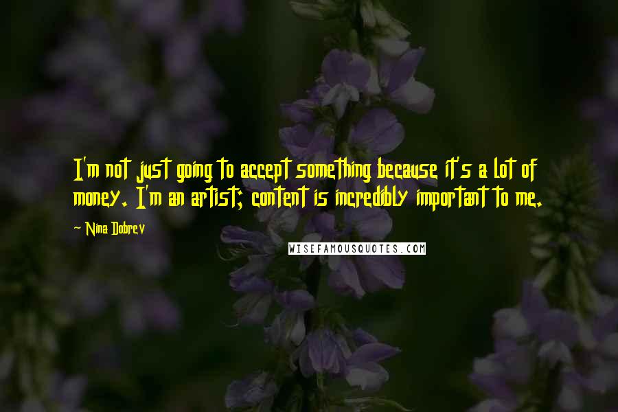 Nina Dobrev Quotes: I'm not just going to accept something because it's a lot of money. I'm an artist; content is incredibly important to me.