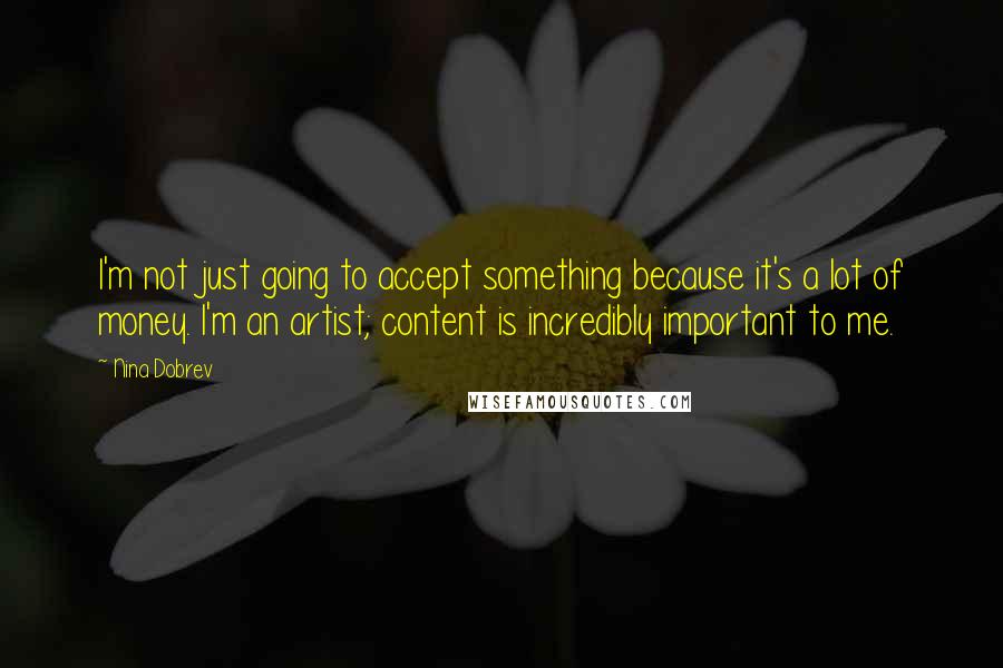 Nina Dobrev Quotes: I'm not just going to accept something because it's a lot of money. I'm an artist; content is incredibly important to me.