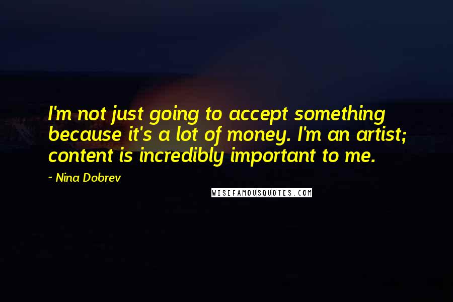 Nina Dobrev Quotes: I'm not just going to accept something because it's a lot of money. I'm an artist; content is incredibly important to me.