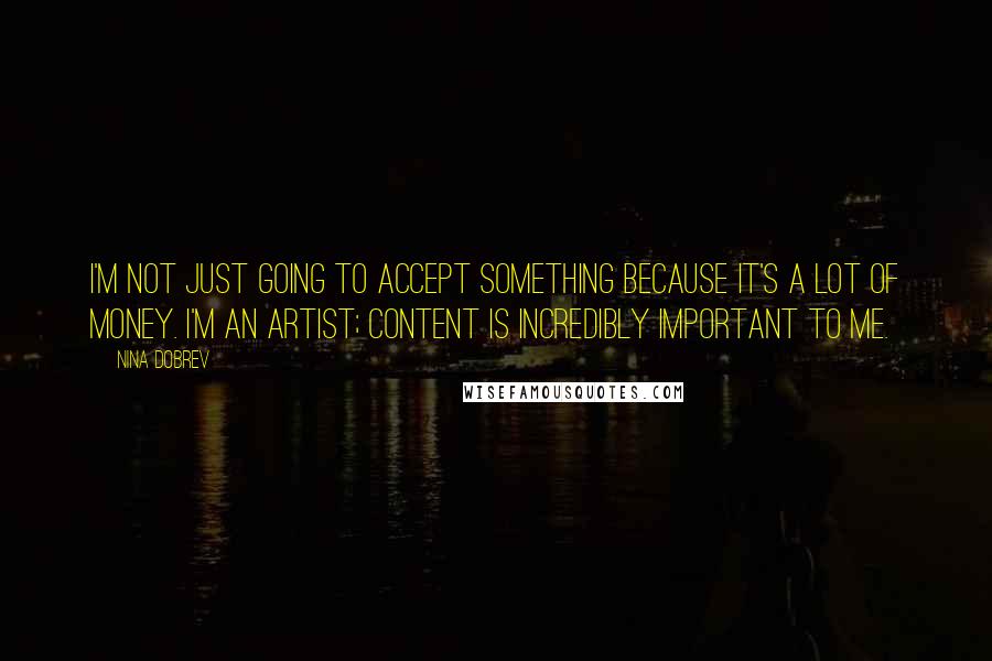 Nina Dobrev Quotes: I'm not just going to accept something because it's a lot of money. I'm an artist; content is incredibly important to me.