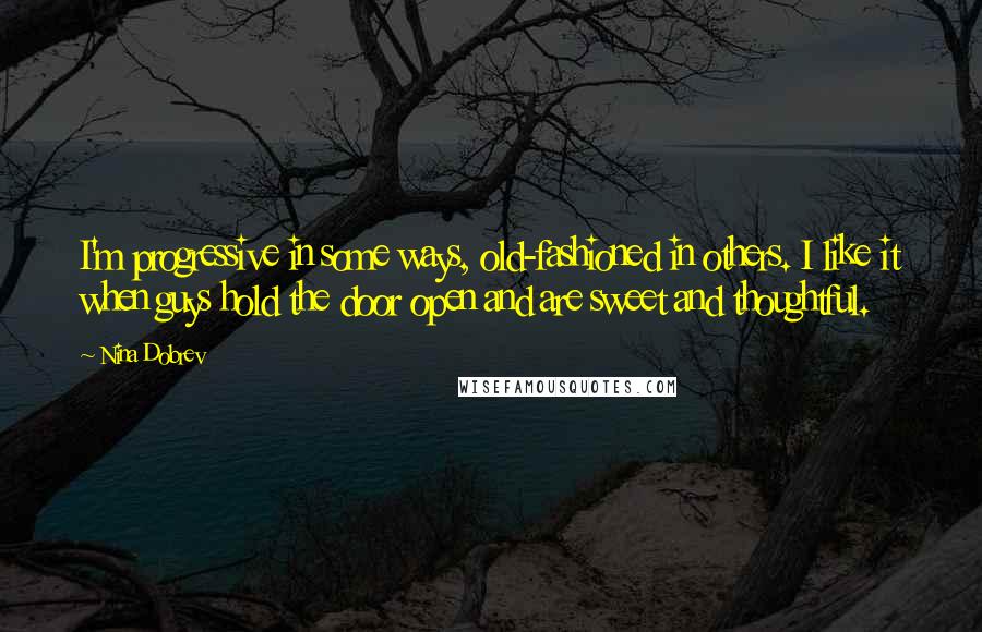 Nina Dobrev Quotes: I'm progressive in some ways, old-fashioned in others. I like it when guys hold the door open and are sweet and thoughtful.