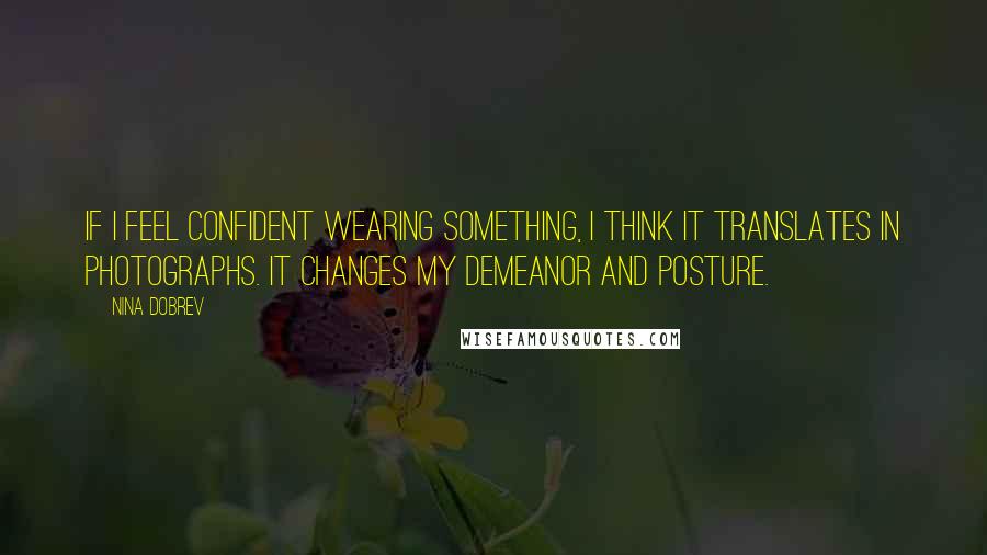 Nina Dobrev Quotes: If I feel confident wearing something, I think it translates in photographs. It changes my demeanor and posture.