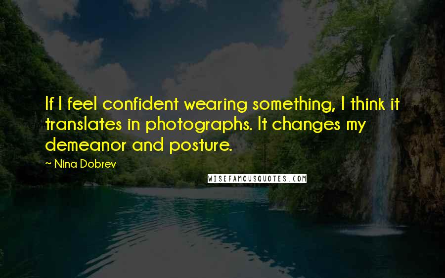 Nina Dobrev Quotes: If I feel confident wearing something, I think it translates in photographs. It changes my demeanor and posture.