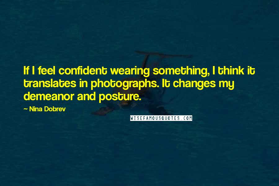 Nina Dobrev Quotes: If I feel confident wearing something, I think it translates in photographs. It changes my demeanor and posture.