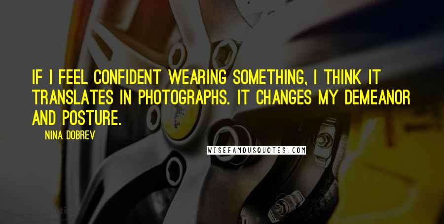 Nina Dobrev Quotes: If I feel confident wearing something, I think it translates in photographs. It changes my demeanor and posture.