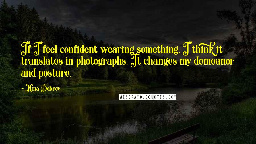 Nina Dobrev Quotes: If I feel confident wearing something, I think it translates in photographs. It changes my demeanor and posture.