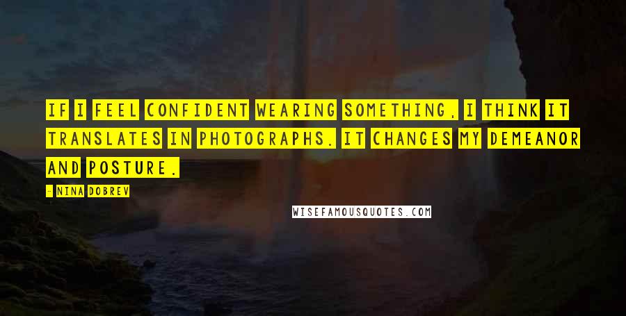 Nina Dobrev Quotes: If I feel confident wearing something, I think it translates in photographs. It changes my demeanor and posture.