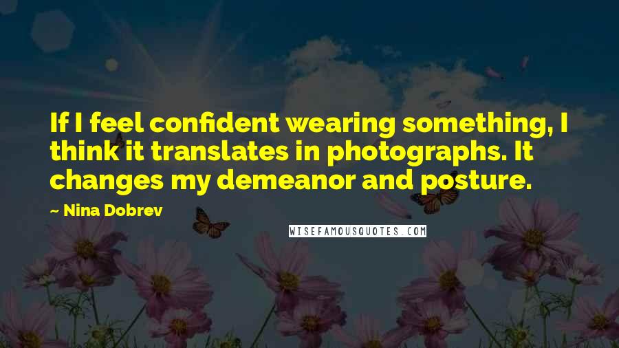 Nina Dobrev Quotes: If I feel confident wearing something, I think it translates in photographs. It changes my demeanor and posture.