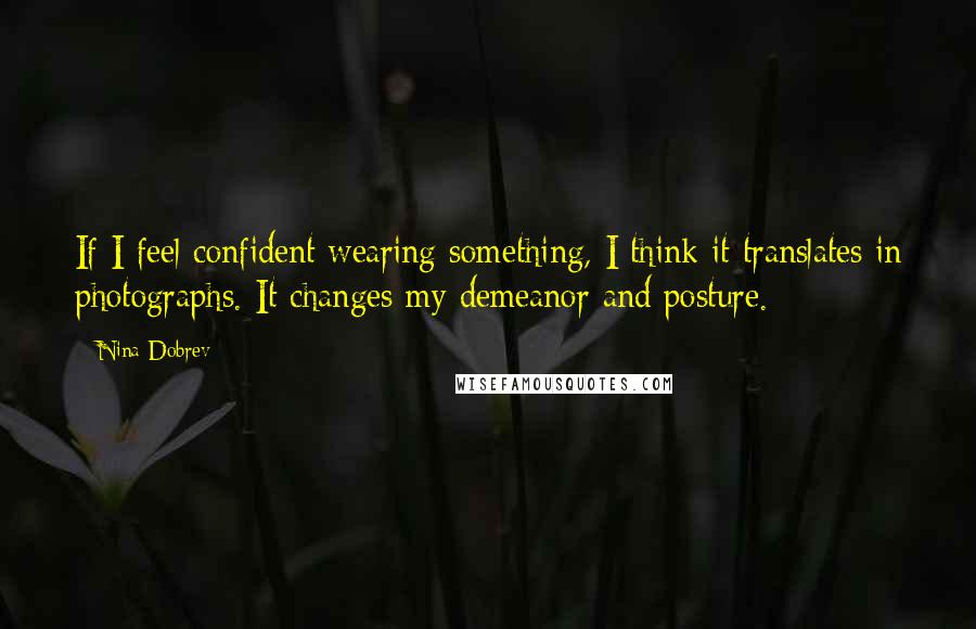 Nina Dobrev Quotes: If I feel confident wearing something, I think it translates in photographs. It changes my demeanor and posture.