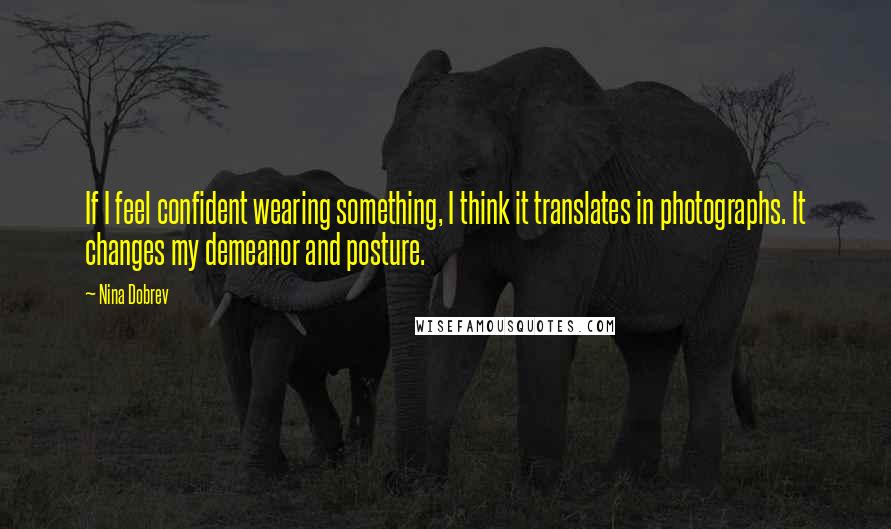 Nina Dobrev Quotes: If I feel confident wearing something, I think it translates in photographs. It changes my demeanor and posture.