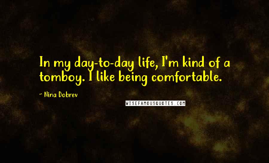 Nina Dobrev Quotes: In my day-to-day life, I'm kind of a tomboy. I like being comfortable.