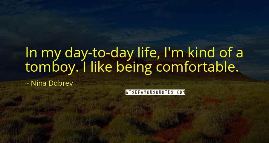 Nina Dobrev Quotes: In my day-to-day life, I'm kind of a tomboy. I like being comfortable.