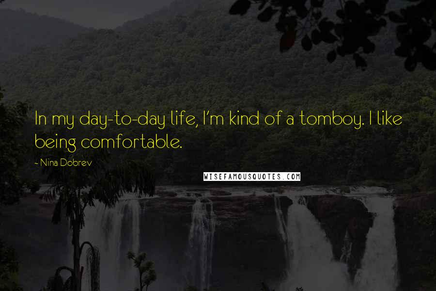 Nina Dobrev Quotes: In my day-to-day life, I'm kind of a tomboy. I like being comfortable.