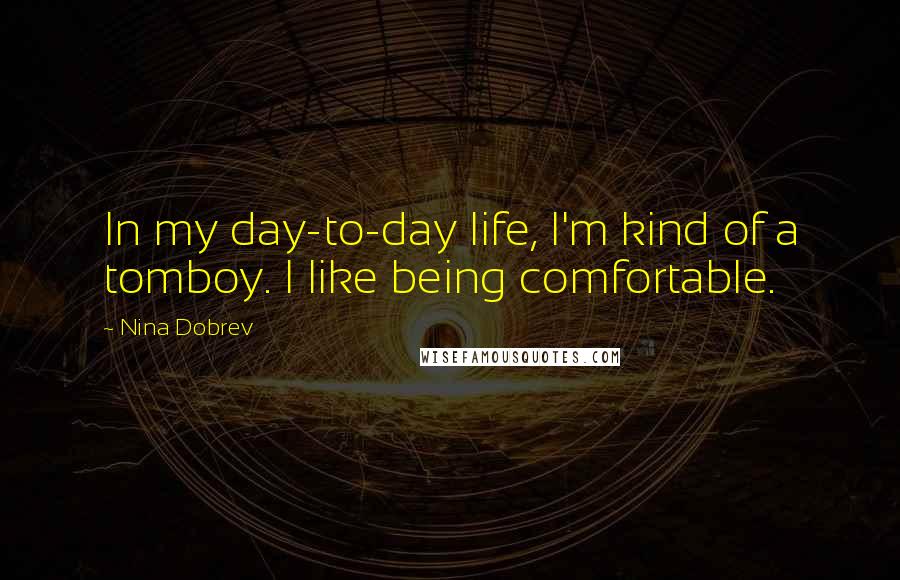 Nina Dobrev Quotes: In my day-to-day life, I'm kind of a tomboy. I like being comfortable.