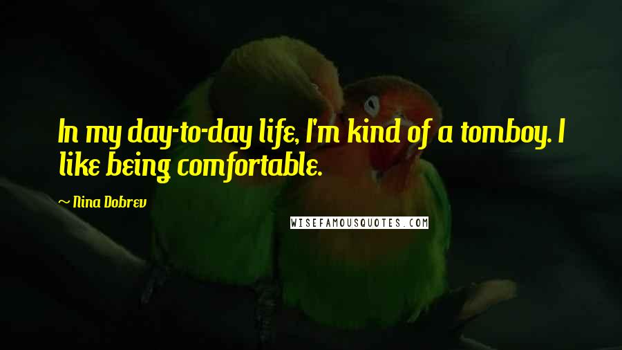 Nina Dobrev Quotes: In my day-to-day life, I'm kind of a tomboy. I like being comfortable.