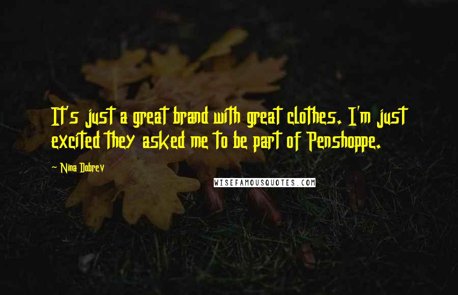 Nina Dobrev Quotes: It's just a great brand with great clothes. I'm just excited they asked me to be part of Penshoppe.