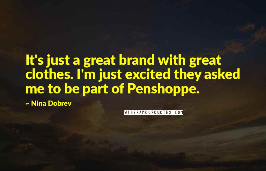 Nina Dobrev Quotes: It's just a great brand with great clothes. I'm just excited they asked me to be part of Penshoppe.