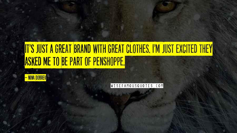 Nina Dobrev Quotes: It's just a great brand with great clothes. I'm just excited they asked me to be part of Penshoppe.
