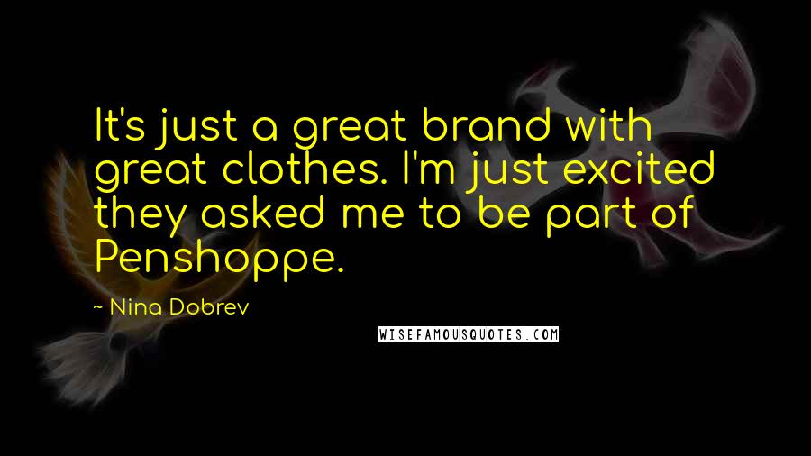 Nina Dobrev Quotes: It's just a great brand with great clothes. I'm just excited they asked me to be part of Penshoppe.