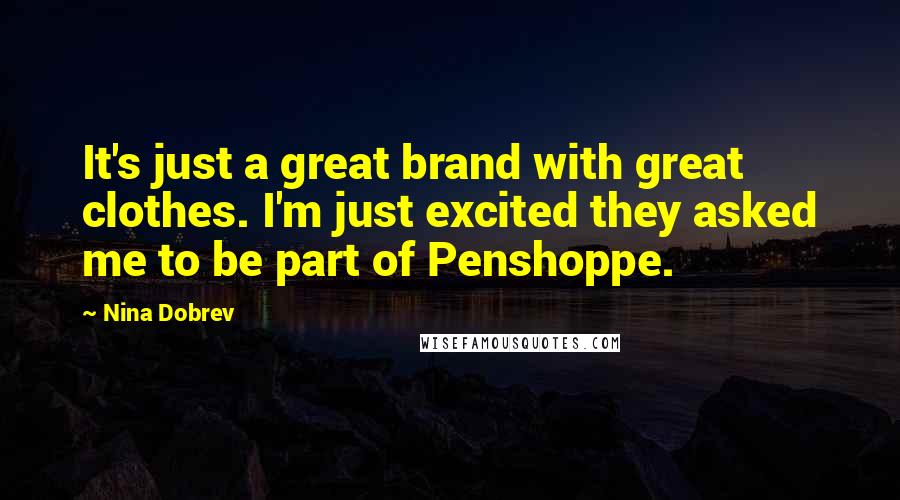 Nina Dobrev Quotes: It's just a great brand with great clothes. I'm just excited they asked me to be part of Penshoppe.