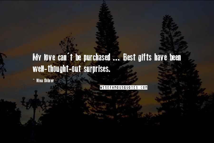 Nina Dobrev Quotes: My love can't be purchased ... Best gifts have been well-thought-out surprises.