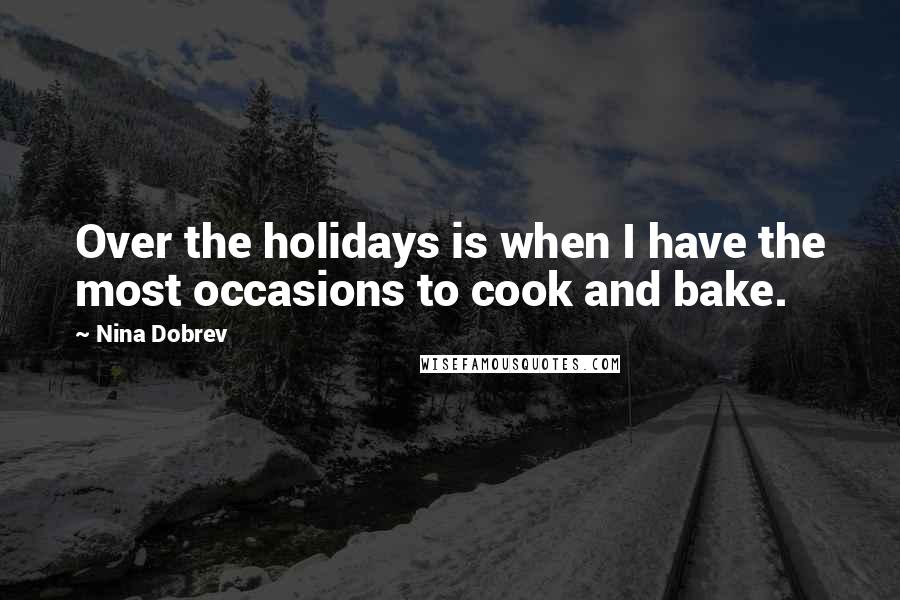 Nina Dobrev Quotes: Over the holidays is when I have the most occasions to cook and bake.