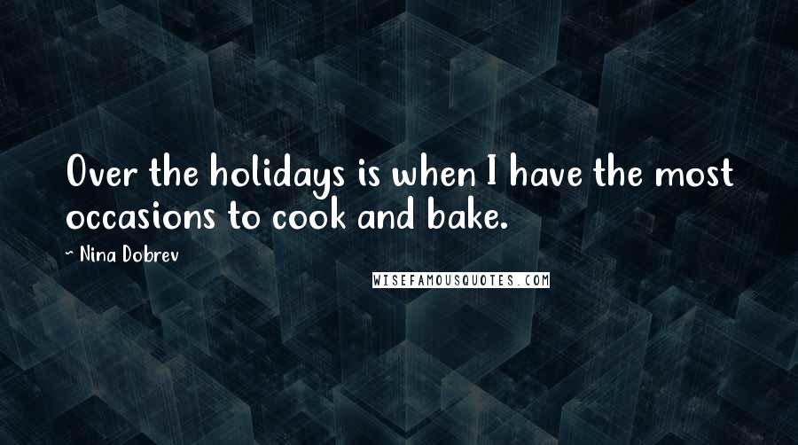 Nina Dobrev Quotes: Over the holidays is when I have the most occasions to cook and bake.