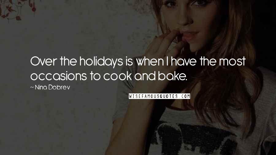 Nina Dobrev Quotes: Over the holidays is when I have the most occasions to cook and bake.