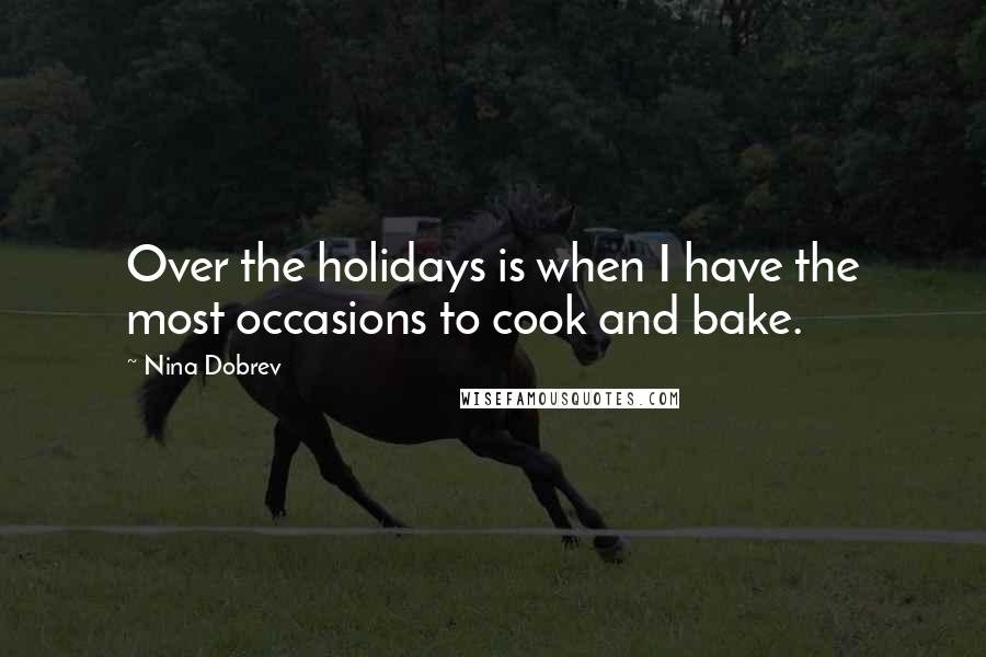 Nina Dobrev Quotes: Over the holidays is when I have the most occasions to cook and bake.
