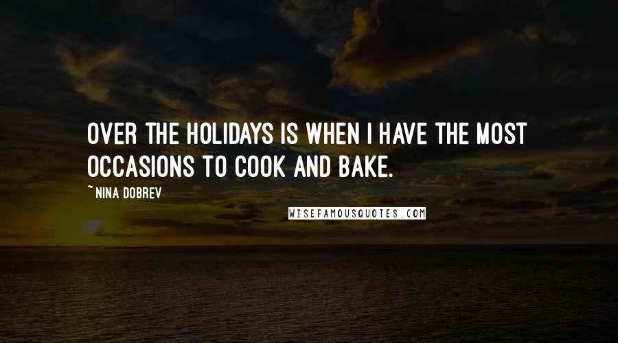 Nina Dobrev Quotes: Over the holidays is when I have the most occasions to cook and bake.