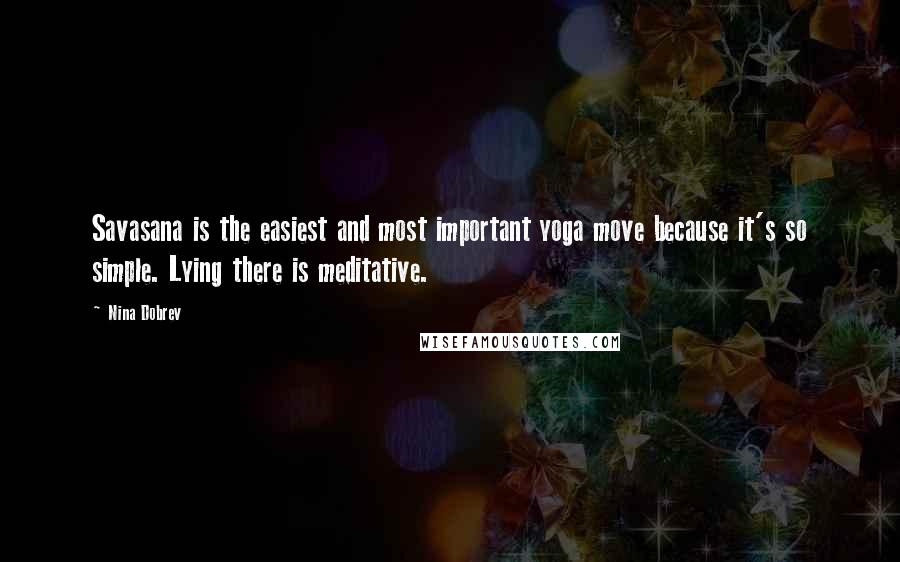 Nina Dobrev Quotes: Savasana is the easiest and most important yoga move because it's so simple. Lying there is meditative.