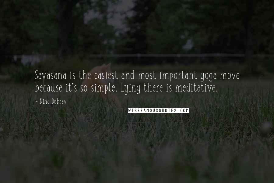 Nina Dobrev Quotes: Savasana is the easiest and most important yoga move because it's so simple. Lying there is meditative.