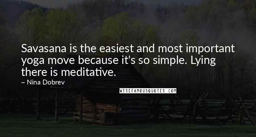 Nina Dobrev Quotes: Savasana is the easiest and most important yoga move because it's so simple. Lying there is meditative.