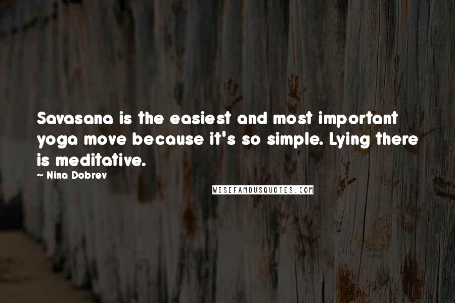 Nina Dobrev Quotes: Savasana is the easiest and most important yoga move because it's so simple. Lying there is meditative.