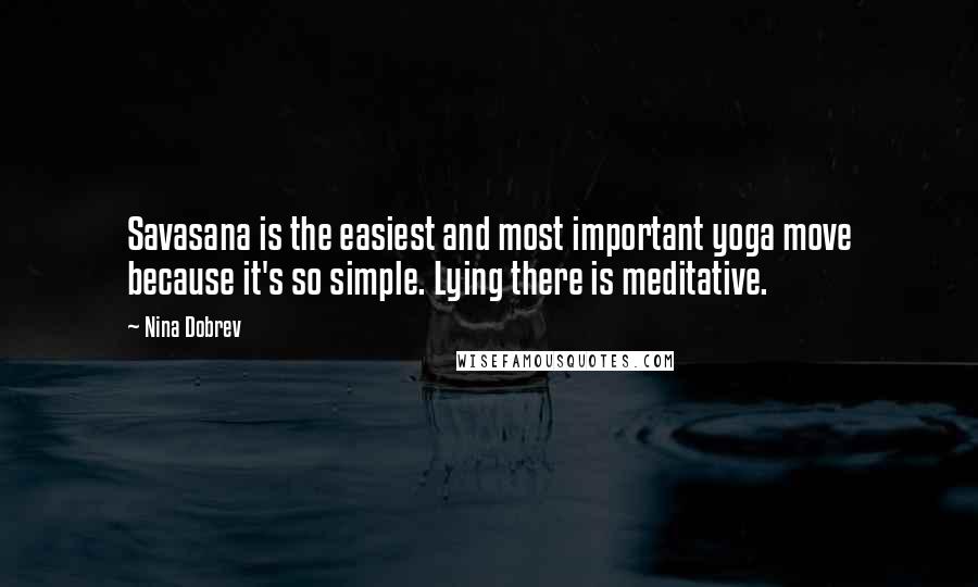 Nina Dobrev Quotes: Savasana is the easiest and most important yoga move because it's so simple. Lying there is meditative.