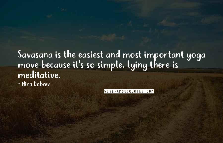Nina Dobrev Quotes: Savasana is the easiest and most important yoga move because it's so simple. Lying there is meditative.
