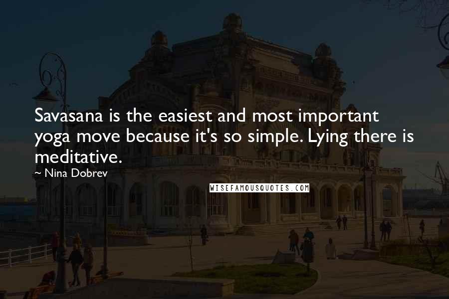 Nina Dobrev Quotes: Savasana is the easiest and most important yoga move because it's so simple. Lying there is meditative.