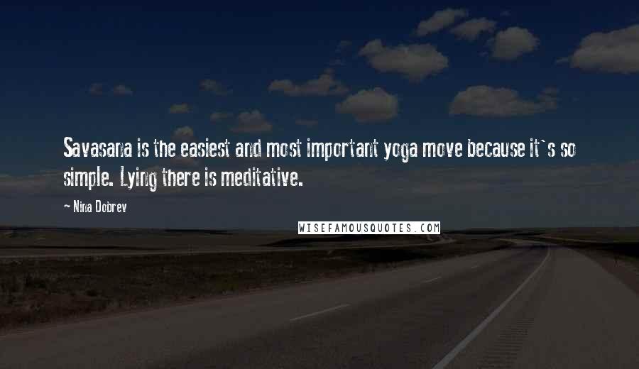 Nina Dobrev Quotes: Savasana is the easiest and most important yoga move because it's so simple. Lying there is meditative.