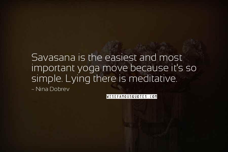 Nina Dobrev Quotes: Savasana is the easiest and most important yoga move because it's so simple. Lying there is meditative.