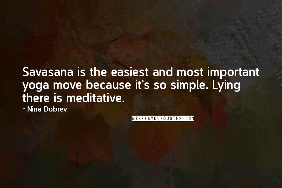 Nina Dobrev Quotes: Savasana is the easiest and most important yoga move because it's so simple. Lying there is meditative.
